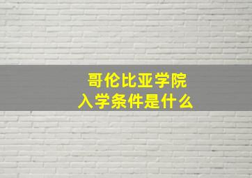 哥伦比亚学院入学条件是什么