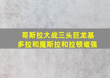 哥斯拉大战三头巨龙基多拉和魔斯拉和拉顿谁强