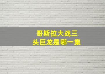 哥斯拉大战三头巨龙是哪一集