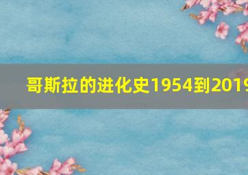 哥斯拉的进化史1954到2019