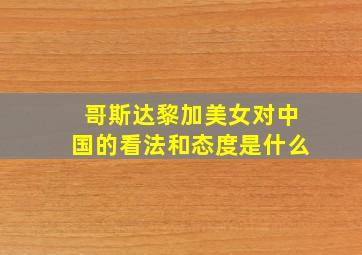 哥斯达黎加美女对中国的看法和态度是什么