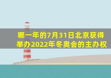 哪一年的7月31日北京获得举办2022年冬奥会的主办权