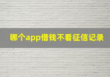 哪个app借钱不看征信记录