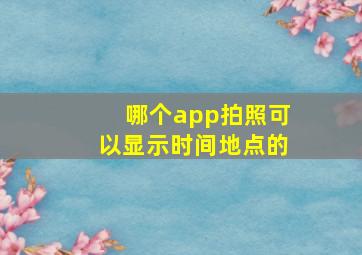 哪个app拍照可以显示时间地点的