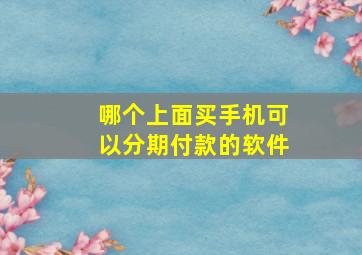 哪个上面买手机可以分期付款的软件