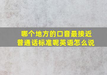 哪个地方的口音最接近普通话标准呢英语怎么说