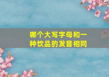 哪个大写字母和一种饮品的发音相同