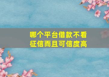 哪个平台借款不看征信而且可信度高