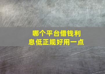 哪个平台借钱利息低正规好用一点