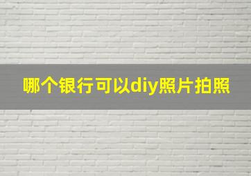 哪个银行可以diy照片拍照