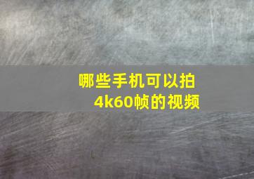 哪些手机可以拍4k60帧的视频