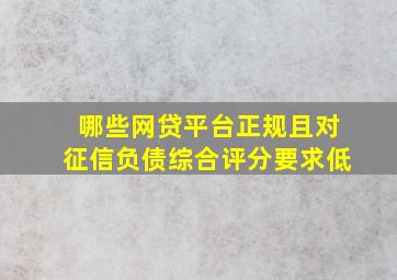 哪些网贷平台正规且对征信负债综合评分要求低