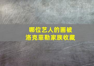 哪位艺人的画被洛克菲勒家族收藏