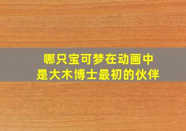 哪只宝可梦在动画中是大木博士最初的伙伴