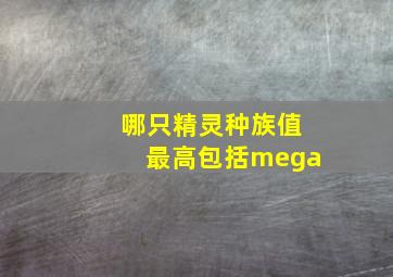 哪只精灵种族值最高包括mega