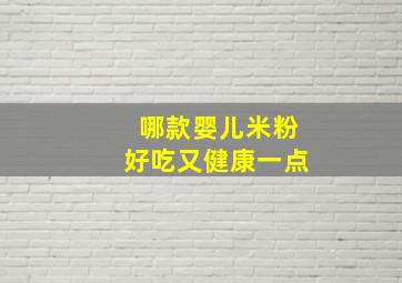 哪款婴儿米粉好吃又健康一点