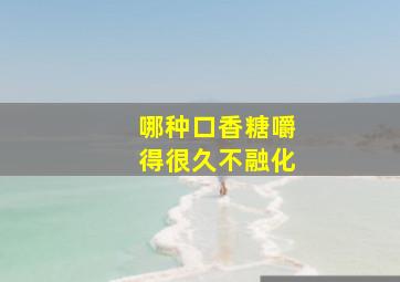 哪种口香糖嚼得很久不融化