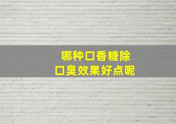 哪种口香糖除口臭效果好点呢