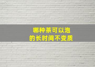 哪种茶可以泡的长时间不变质