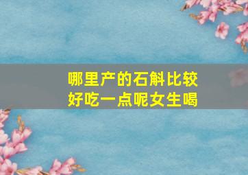 哪里产的石斛比较好吃一点呢女生喝