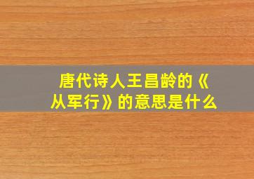 唐代诗人王昌龄的《从军行》的意思是什么