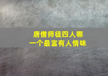 唐僧师徒四人哪一个最富有人情味