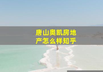 唐山奥凯房地产怎么样知乎