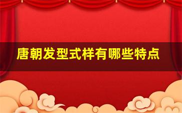 唐朝发型式样有哪些特点