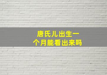 唐氏儿出生一个月能看出来吗