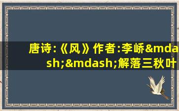 唐诗:《风》作者:李峤——解落三秋叶,能开二月花