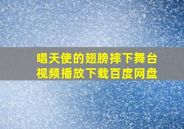 唱天使的翅膀摔下舞台视频播放下载百度网盘