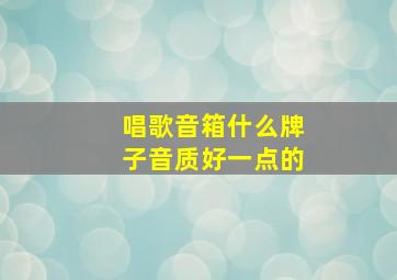 唱歌音箱什么牌子音质好一点的