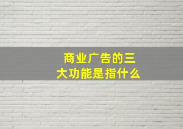 商业广告的三大功能是指什么