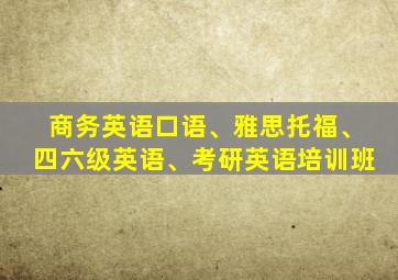 商务英语口语、雅思托福、四六级英语、考研英语培训班