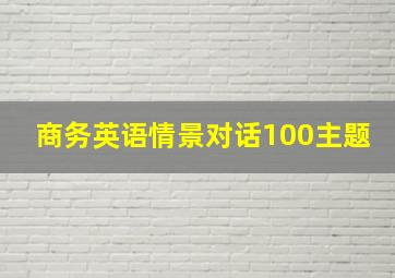 商务英语情景对话100主题