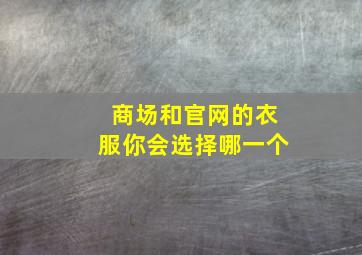 商场和官网的衣服你会选择哪一个