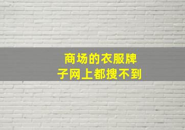 商场的衣服牌子网上都搜不到