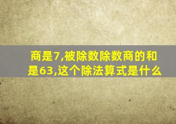 商是7,被除数除数商的和是63,这个除法算式是什么