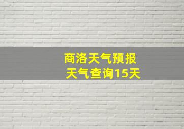 商洛天气预报天气查询15天