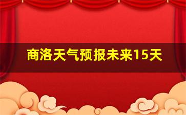 商洛天气预报未来15天