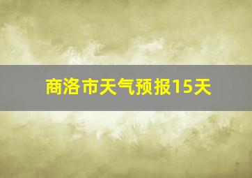 商洛市天气预报15天