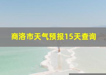 商洛市天气预报15天查询