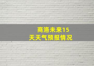 商洛未来15天天气预报情况