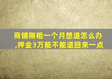 商铺刚租一个月想退怎么办,押金3万能不能退回来一点