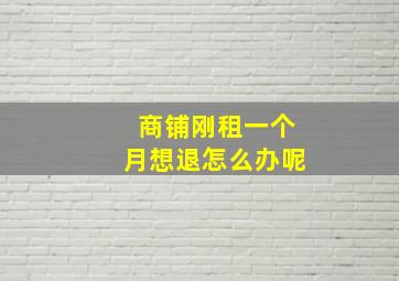 商铺刚租一个月想退怎么办呢