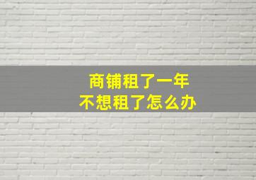 商铺租了一年不想租了怎么办