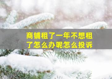 商铺租了一年不想租了怎么办呢怎么投诉