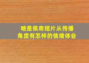 啥是佩奇短片从传播角度有怎样的情绪体会