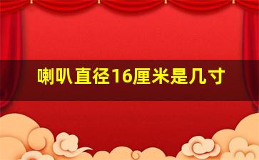 喇叭直径16厘米是几寸