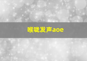 喉咙发声aoe